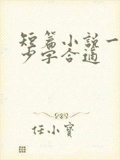 短篇小说一般多少字合适
