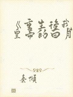 《重生后我成了皇帝的白月光》