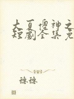 大夏傻神之逆袭短剧全集免费播放