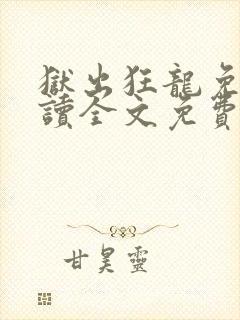 狱出狂龙免费阅读全文免费阅读正版