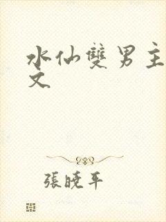 水仙双男主高干文