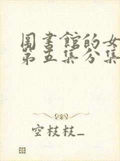 图书馆的女朋友第五集分集