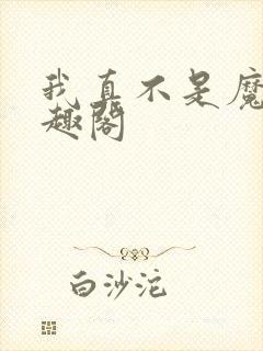 我真不是魔神笔趣阁