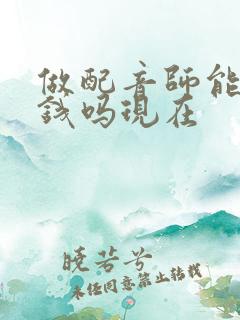 做配音师能赚到钱吗现在