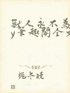 兽人永不为奴by笔趣阁全文免费阅读