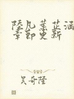 陆凡叶芷涵最新章节更新