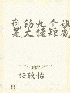 我的九个姐姐都是大佬短剧