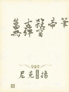 万古杀帝笔趣阁无弹窗