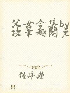 父女合集by美攻笔趣阁免费阅读