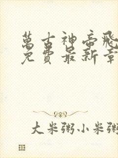 万古神帝飞天鱼免费最新章节列表