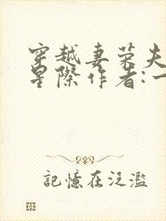 穿越妻荣夫贵的星际作者:一见我珍