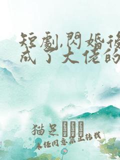 短剧,闪婚后我成了大佬的掌中之物