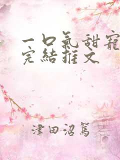 一口气甜宠爽文完结推文