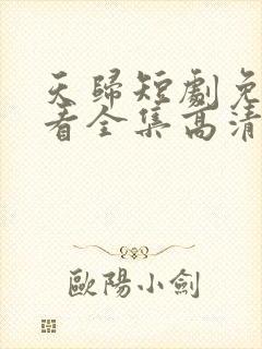 天归短剧免费观看全集高清