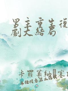 男主重生复仇短剧大结局