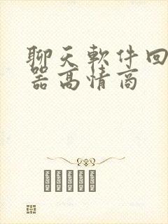 聊天软件回复神器高情商