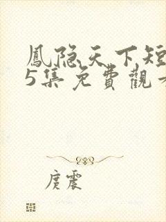 凤隐天下短剧95集免费观看下载