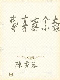 我有七个大佬哥哥有声小说女声在线听