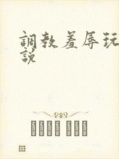调教羞辱玩弄小说