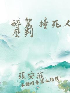 醉驾 撞死人怎么判