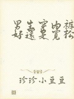 男生穿内裤紧身好还是宽松好