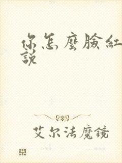 你怎么脸红了小说