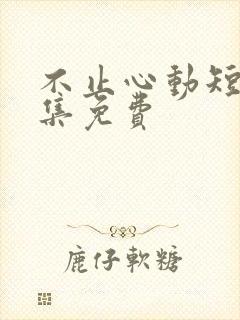 不止心动短剧全集免费