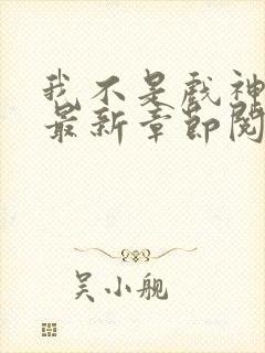我不是戏神小说最新章节阅读