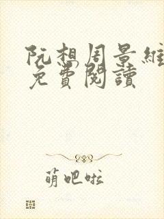 阮想周景维全文免费阅读