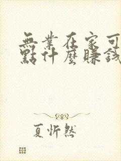 无业在家可以做点什么赚钱