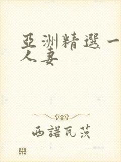 亚洲精选一区 人妻