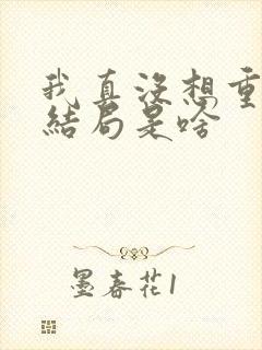 我真没想重生啊结局是啥