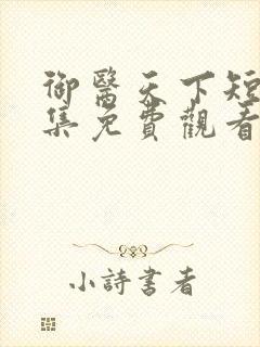 御医天下短剧全集免费观看高清
