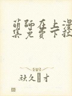 萌师在上漫画全集免费下拉式漫画