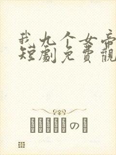 我九个女帝老婆短剧免费观看