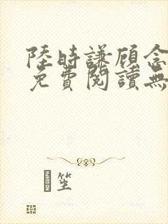 陆时谦顾念小说免费阅读无弹窗