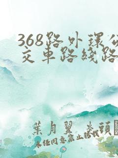 368路外环公交车路线路线