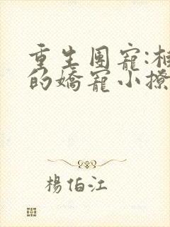 重生团宠:柏爷的娇宠小撩妻小说