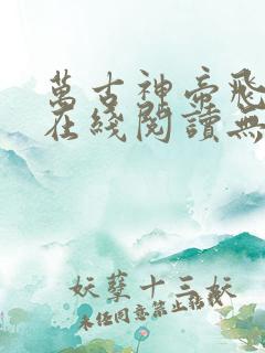 万古神帝飞天鱼在线阅读无弹窗