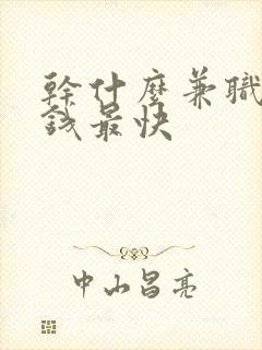 干什么兼职最赚钱最快