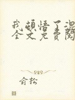 我顿悟了混沌体全文免费阅读无弹窗