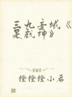 三九音域《我不是戏神》