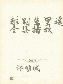 离别万里遥无期全集播放