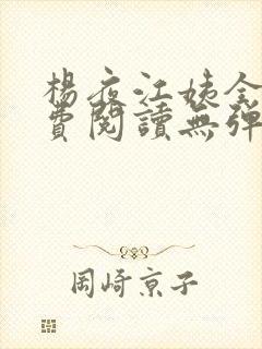 杨夜江姨全文免费阅读无弹窗笔趣阁