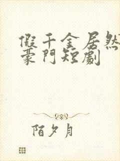 假千金居然是真豪门短剧