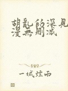 胡乱的深见君动漫无删减