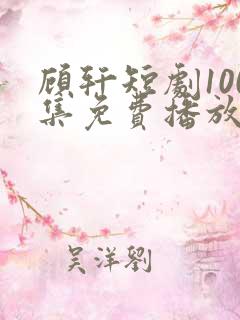 顾轩短剧100集免费播放