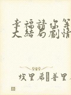 幸福请你等等我大结局剧情