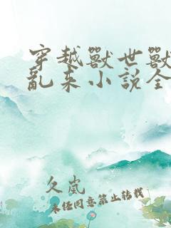 穿越兽世兽王别乱来小说全文免费