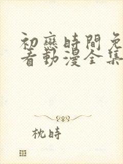 初恋时间免费观看动漫全集完整版